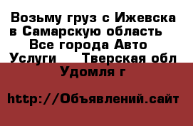 Возьму груз с Ижевска в Самарскую область. - Все города Авто » Услуги   . Тверская обл.,Удомля г.